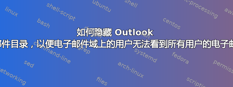 如何隐藏 Outlook 上的电子邮件目录，以便电子邮件域上的用户无法看到所有用户的电子邮件地址？