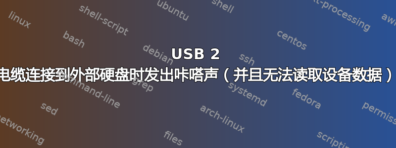 USB 2 电缆连接到外部硬盘时发出咔嗒声（并且无法读取设备数据）