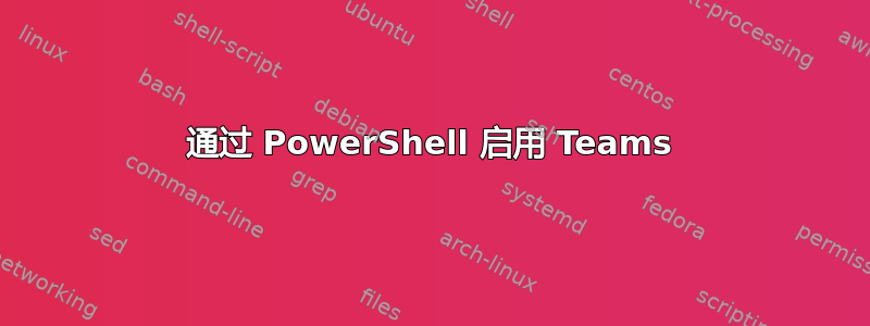 通过 PowerShell 启用 Teams