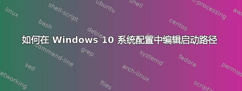 如何在 Windows 10 系统配置中编辑启动路径