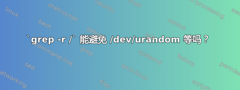 `grep -r /` 能避免 /dev/urandom 等吗？