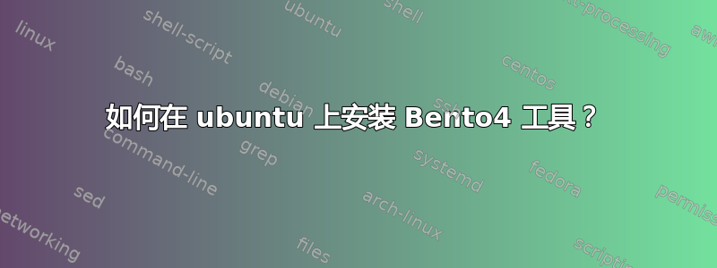 如何在 ubuntu 上安装 Bento4 工具？