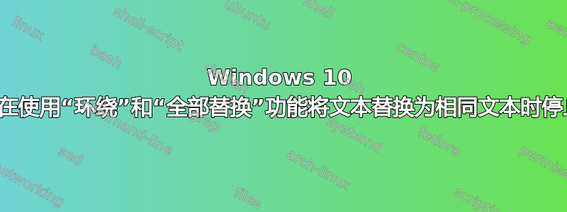 Windows 10 记事本在使用“环绕”和“全部替换”功能将文本替换为相同文本时停止响应