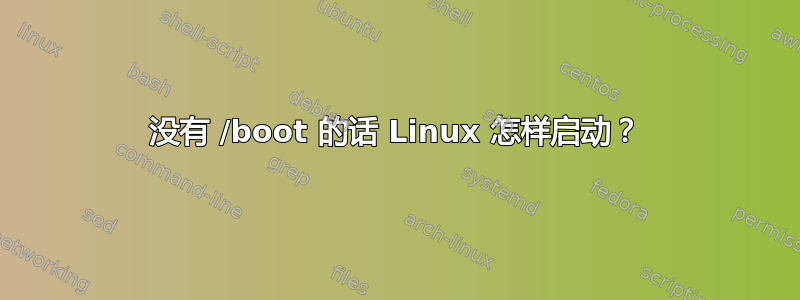 没有 /boot 的话 Linux 怎样启动？