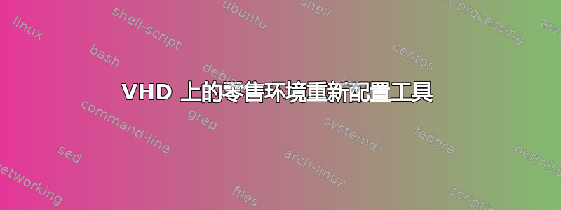 VHD 上的零售环境重新配置工具