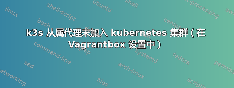 k3s 从属代理未加入 kubernetes 集群（在 Vagrantbox 设置中）