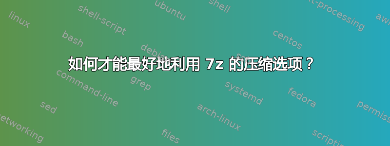 如何才能最好地利用 7z 的压缩选项？