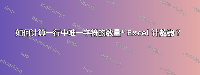 如何计算一行中唯一字符的数量* Excel 计数器？