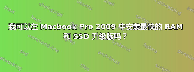 我可以在 Macbook Pro 2009 中安装最快的 RAM 和 SSD 升级版吗？