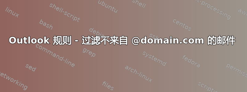 Outlook 规则 - 过滤不来自 @domain.com 的邮件