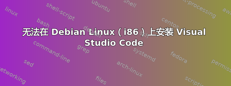 无法在 Debian Linux（i86）上安装 Visual Studio Code