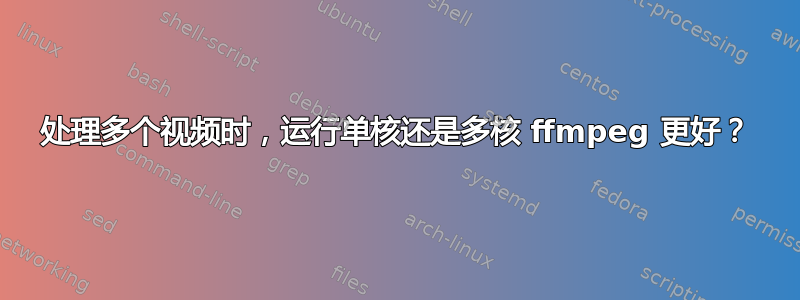 处理多个视频时，运行单核还是多核 ffmpeg 更好？