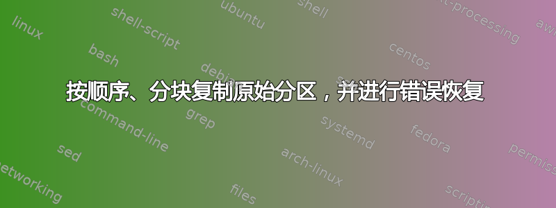 按顺序、分块复制原始分区，并进行错误恢复