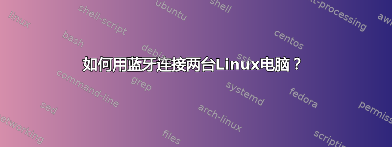 如何用蓝牙连接两台Linux电脑？