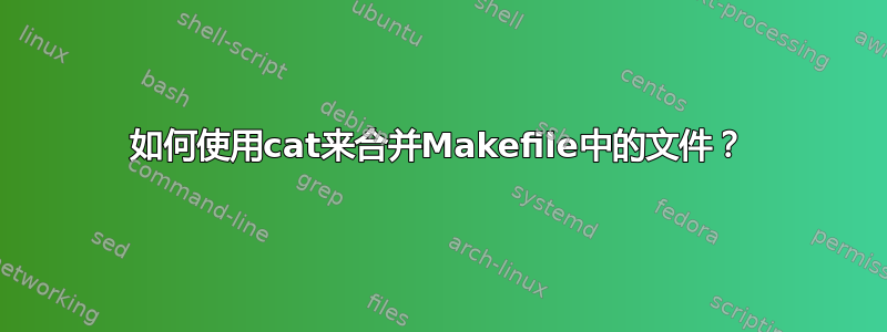 如何使用cat来合并Makefile中的文件？