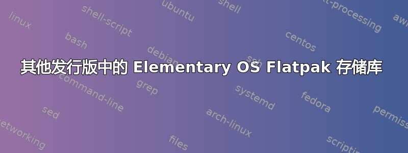 其他发行版中的 Elementary OS Flatpak 存储库