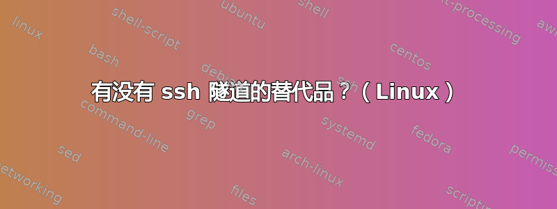 有没有 ssh 隧道的替代品？（Linux）