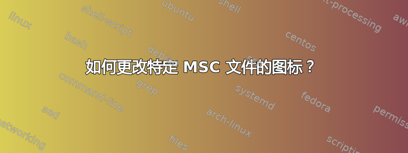 如何更改特定 MSC 文件的图标？