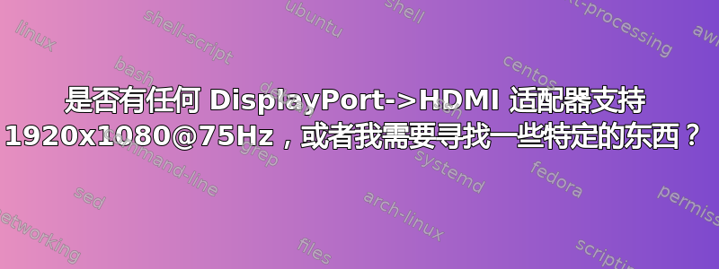 是否有任何 DisplayPort->HDMI 适配器支持 1920x1080@75Hz，或者我需要寻找一些特定的东西？