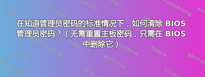 在知道管理员密码的标准情况下，如何清除 BIOS 管理员密码？（无需重置主板密码，只需在 BIOS 中删除它）