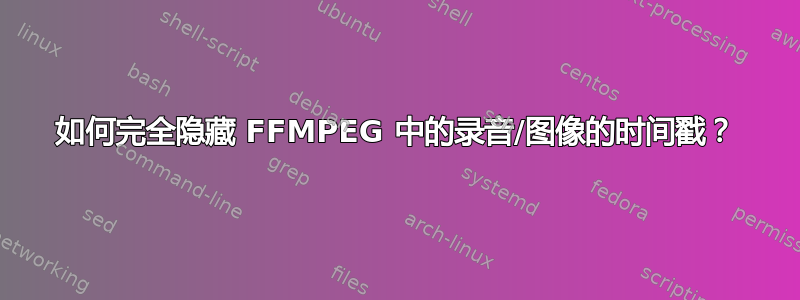 如何完全隐藏 FFMPEG 中的录音/图像的时间戳？