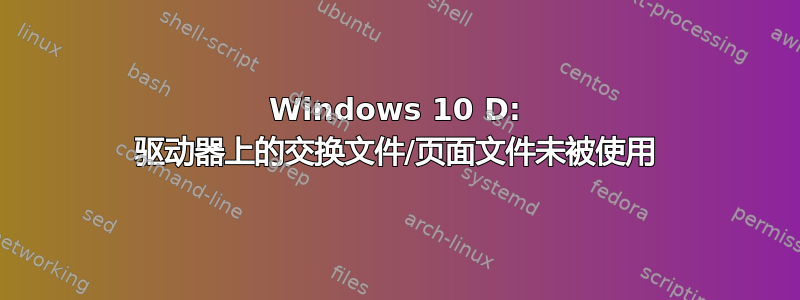 Windows 10 D: 驱动器上的交换文件/页面文件未被使用