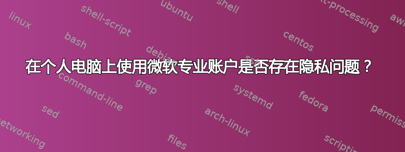 在个人电脑上使用微软专业账户是否存在隐私问题？