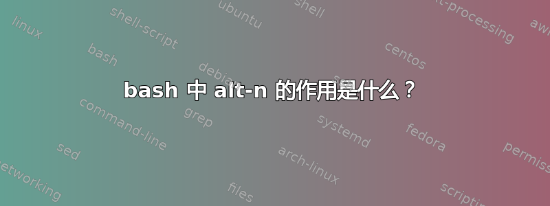 bash 中 alt-n 的作用是什么？