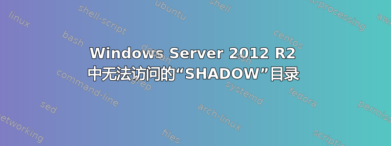 Windows Server 2012 R2 中无法访问的“SHADOW”目录