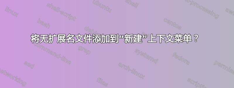 将无扩展名文件添加到“新建”上下文菜单？