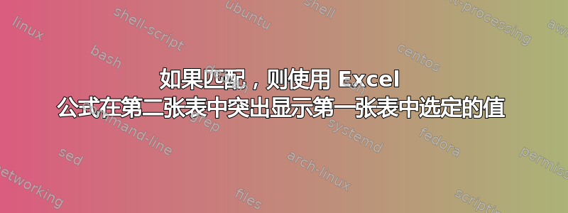 如果匹配，则使用 E​​xcel 公式在第二张表中突出显示第一张表中选定的值