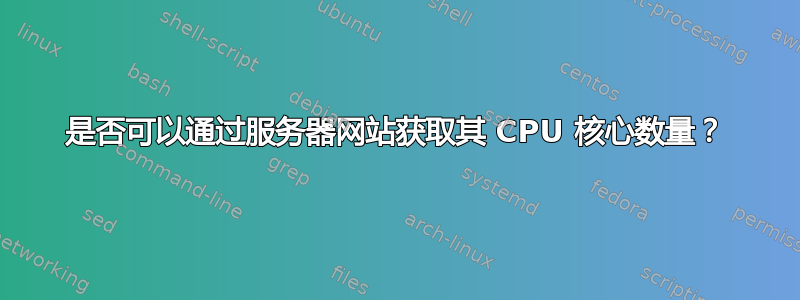 是否可以通过服务器网站获取其 CPU 核心数量？