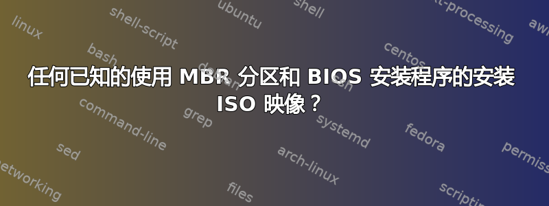 任何已知的使用 MBR 分区和 BIOS 安装程序的安装 ISO 映像？