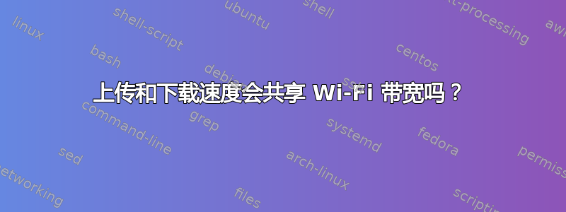 上传和下载速度会共享 Wi-Fi 带宽吗？