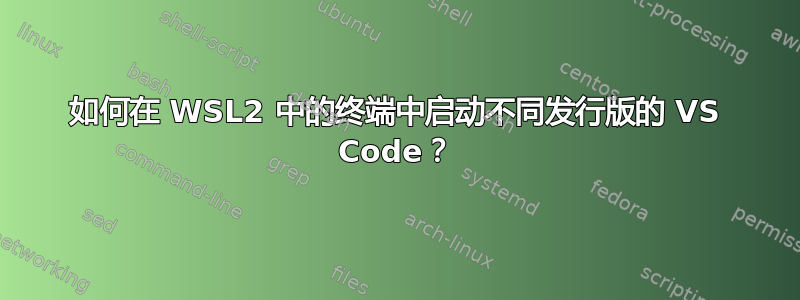 如何在 WSL2 中的终端中启动不同发行版的 VS Code？