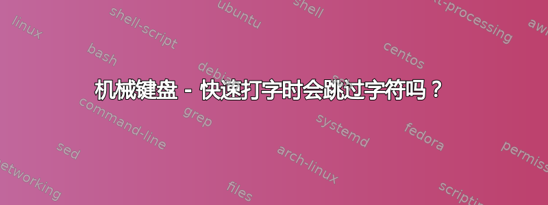 机械键盘 - 快速打字时会跳过字符吗？