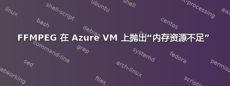 FFMPEG 在 Azure VM 上抛出“内存资源不足”