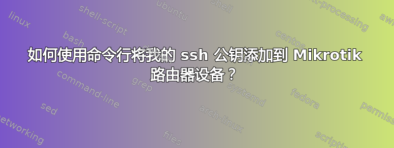 如何使用命令行将我的 ssh 公钥添加到 Mikrotik 路由器设备？