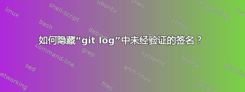 如何隐藏“git log”中未经验证的签名？