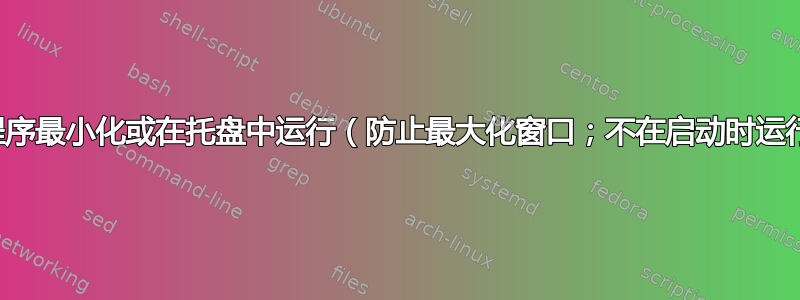 强制程序最小化或在托盘中运行（防止最大化窗口；不在启动时运行）？