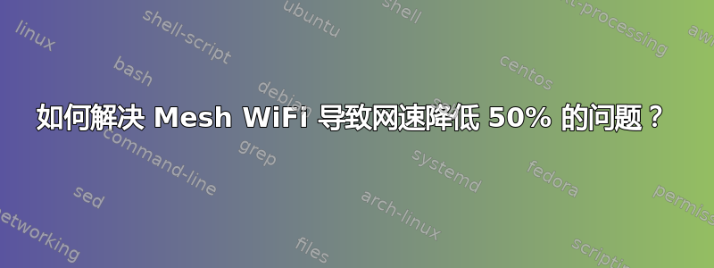 如何解决 Mesh WiFi 导致网速降低 50% 的问题？