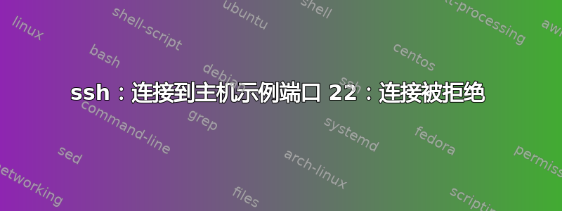 ssh：连接到主机示例端口 22：连接被拒绝