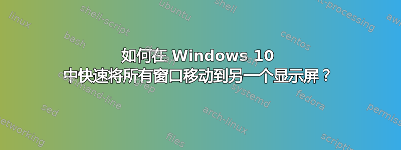 如何在 Windows 10 中快速将所有窗口移动到另一个显示屏？