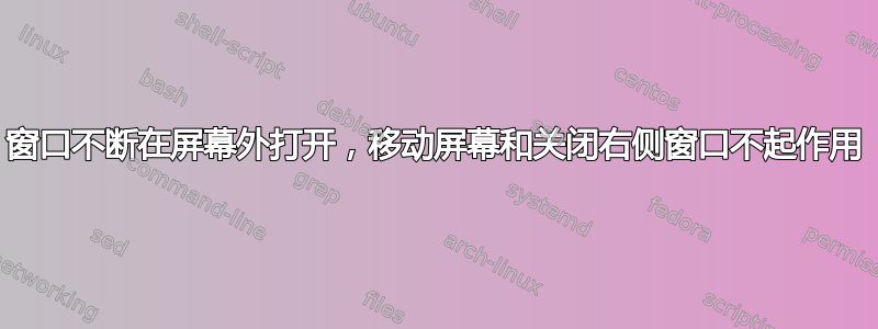 窗口不断在屏幕外打开，移动屏幕和关闭右侧窗口不起作用