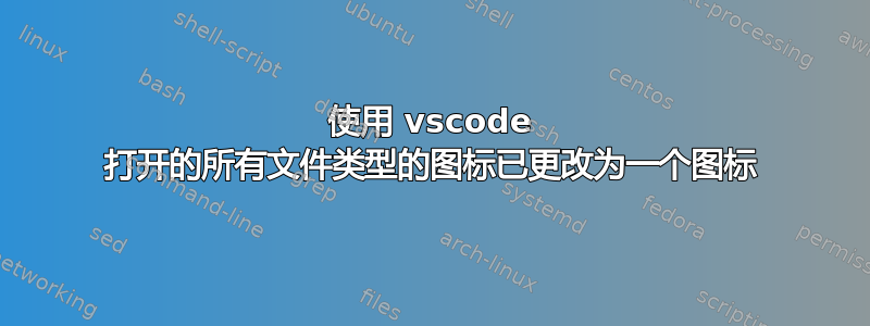 使用 vscode 打开的所有文件类型的图标已更改为一个图标