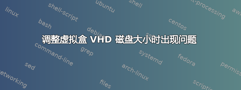 调整虚拟盒 VHD 磁盘大小时出现问题