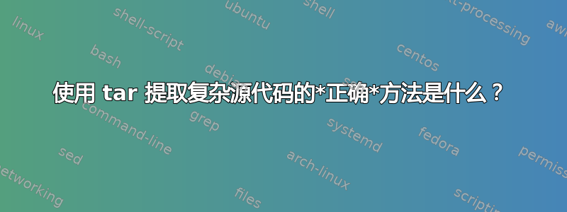 使用 tar 提取复杂源代码的*正确*方法是什么？