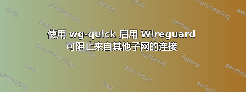 使用 wg-quick 启用 Wireguard 可阻止来自其他子网的连接