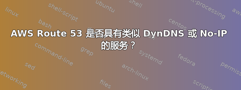 AWS Route 53 是否具有类似 DynDNS 或 No-IP 的服务？