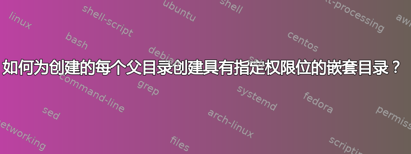 如何为创建的每个父目录创建具有指定权限位的嵌套目录？